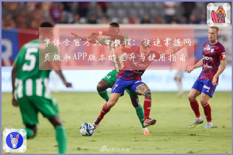 华体会官方入口教程：快速掌握网页版和APP版本的差异与使用指南