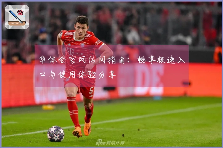 华体会官网访问指南：畅享极速入口与使用体验分享