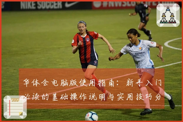 华体会电脑版使用指南：新手入门必读的基础操作说明与实用技巧分享