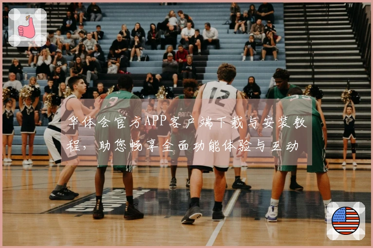 华体会官方APP客户端下载与安装教程，助您畅享全面功能体验与互动乐趣