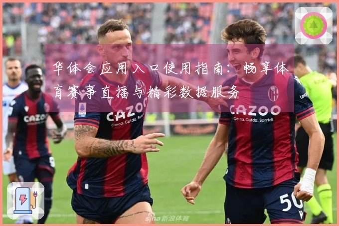 华体会应用入口使用指南：畅享体育赛事直播与精彩数据服务
