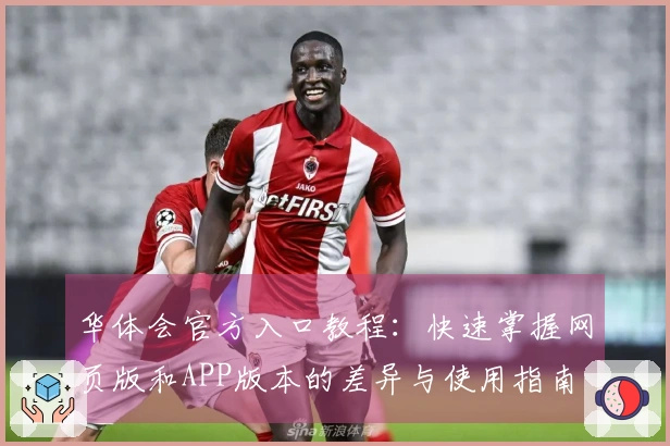 华体会官方入口教程：快速掌握网页版和APP版本的差异与使用指南