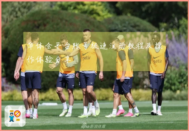 华体会平台账号极速注册教程及操作体验分享