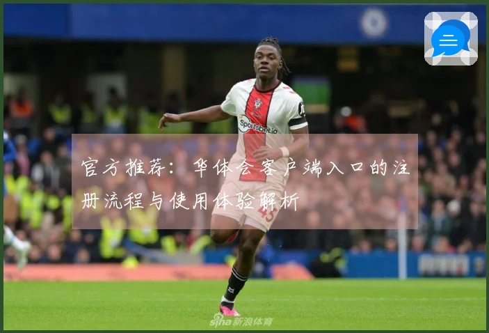官方推荐：华体会客户端入口的注册流程与使用体验解析