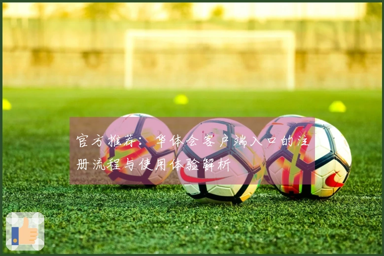 官方推荐：华体会客户端入口的注册流程与使用体验解析