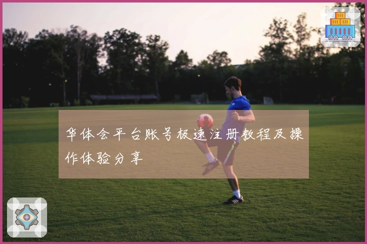 华体会平台账号极速注册教程及操作体验分享