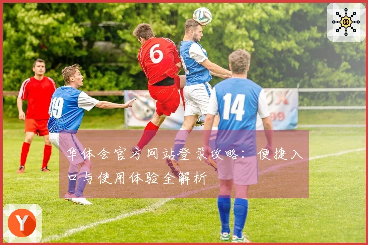 华体会官方网站登录攻略：便捷入口与使用体验全解析