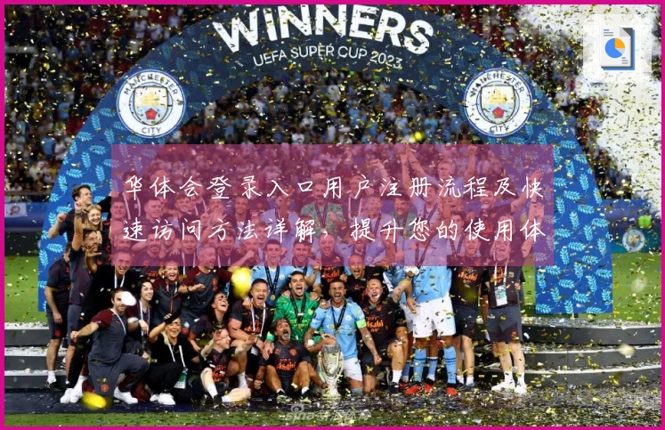 华体会登录入口用户注册流程及快速访问方法详解，提升您的使用体验